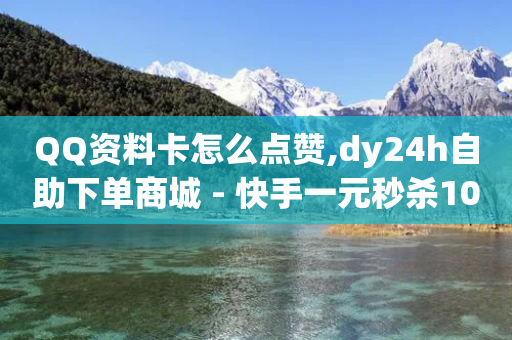 QQ资料卡怎么点赞,dy24h自助下单商城 - 快手一元秒杀10000播放 - 快手赞粉丝24小时领取