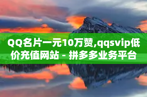 QQ名片一元10万赞,qqsvip低价充值网站 - 拼多多业务平台自助下单 - 微信拼多多助力群免费二维码