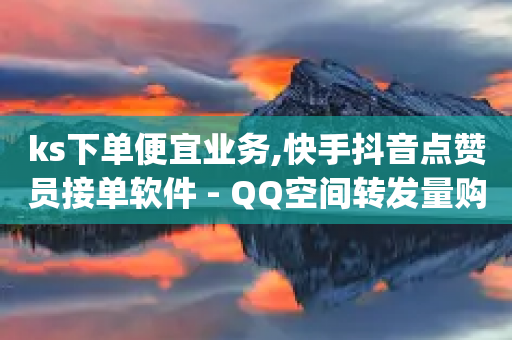 ks下单便宜业务,快手抖音点赞员接单软件 - QQ空间转发量购买平台 - qq说说点赞数购买-第1张图片-靖非智能科技传媒