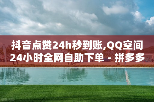 抖音点赞24h秒到账,QQ空间24小时全网自助下单 - 拼多多助力600元要多少人 - 拼多多直播互助群-第1张图片-靖非智能科技传媒