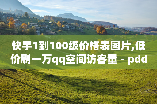 快手1到100级价格表图片,低价刷一万qq空间访客量 - pdd助力平台网站 - 拼多多免单规则