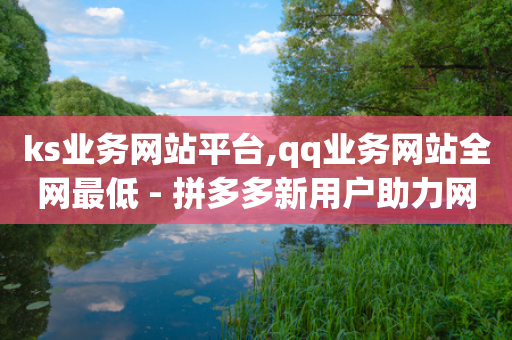 ks业务网站平台,qq业务网站全网最低 - 拼多多新用户助力网站免费 - 拼多多商家版登录入口官网-第1张图片-靖非智能科技传媒