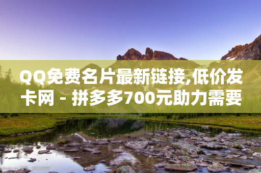 QQ免费名片最新链接,低价发卡网 - 拼多多700元助力需要多少人 - 安卓拼多多免费助力工具-第1张图片-靖非智能科技传媒