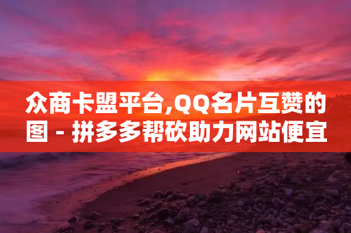 众商卡盟平台,QQ名片互赞的图 - 拼多多帮砍助力网站便宜的原因分析与反馈建议 - 拼多多助力软件叫什么-第1张图片-靖非智能科技传媒