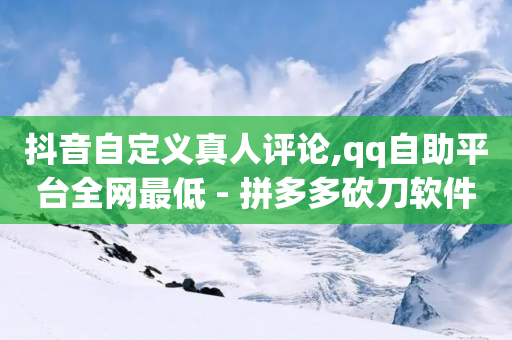 抖音自定义真人评论,qq自助平台全网最低 - 拼多多砍刀软件代砍平台 - 拼多多官网入口-第1张图片-靖非智能科技传媒