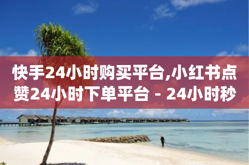 快手24小时购买平台,小红书点赞24小时下单平台 - 24小时秒单业务平台免费 - dy号哪里去买-第1张图片-靖非智能科技传媒