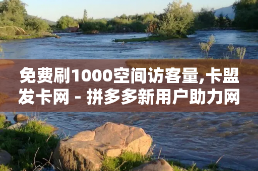 免费刷1000空间访客量,卡盟发卡网 - 拼多多新用户助力网站 - 新手机号可以成为拼多多新用户吗