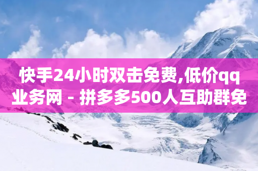 快手24小时双击免费,低价qq业务网 - 拼多多500人互助群免费 - 拼多多帮助力-第1张图片-靖非智能科技传媒