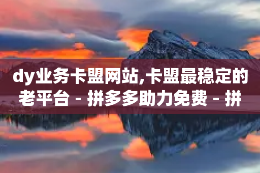 dy业务卡盟网站,卡盟最稳定的老平台 - 拼多多助力免费 - 拼多多官方拒绝退运费-第1张图片-靖非智能科技传媒