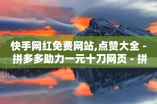 快手网红免费网站,点赞大全 - 拼多多助力一元十刀网页 - 拼多多套现马上回款-第1张图片-靖非智能科技传媒