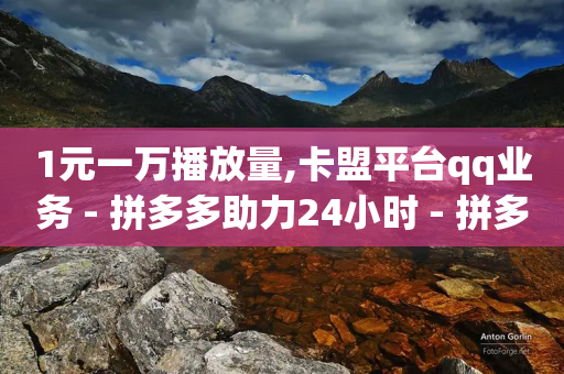 1元一万播放量,卡盟平台qq业务 - 拼多多助力24小时 - 拼多多水果刀-第1张图片-靖非智能科技传媒