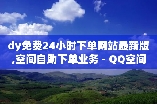 dy免费24小时下单网站最新版,空间自助下单业务 - QQ空间访客app - 1分快手赞-第1张图片-靖非智能科技传媒