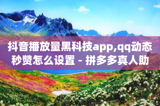 抖音播放量黑科技app,qq动态秒赞怎么设置 - 拼多多真人助力平台免费 - 代购脚本