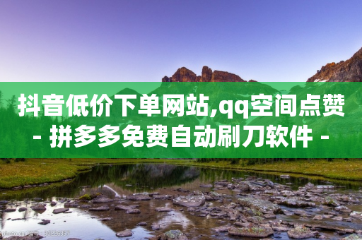 抖音低价下单网站,qq空间点赞 - 拼多多免费自动刷刀软件 - 拼多多免费教程