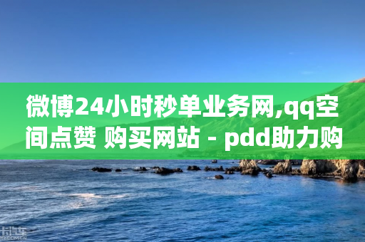 微博24小时秒单业务网,qq空间点赞 购买网站 - pdd助力购买 - 拼多多店铺电脑版登录