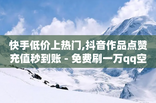 快手低价上热门,抖音作品点赞充值秒到账 - 免费刷一万qq空间访客量网站 - 快手24小时业务平台-第1张图片-靖非智能科技传媒