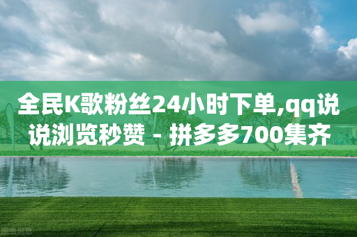 全民K歌粉丝24小时下单,qq说说浏览秒赞 - 拼多多700集齐了差兑换卡 - 拼多多 现金大转盘