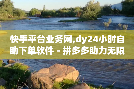 快手平台业务网,dy24小时自助下单软件 - 拼多多助力无限刷人脚本 - 拼多多助力兑换卡碎片-第1张图片-靖非智能科技传媒