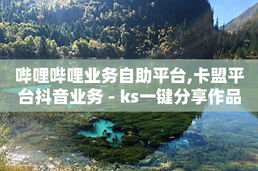 哔哩哔哩业务自助平台,卡盟平台抖音业务 - ks一键分享作品软件 - 24小时自动发卡网站-第1张图片-靖非智能科技传媒