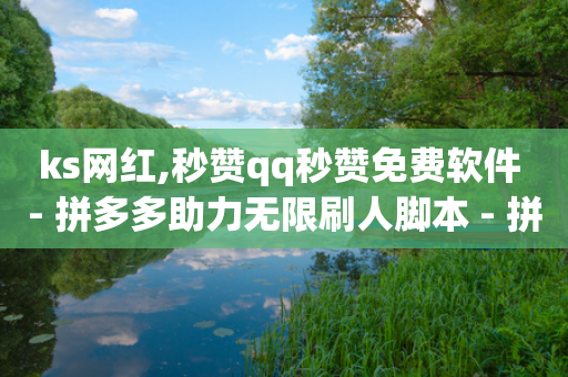 ks网红,秒赞qq秒赞免费软件 - 拼多多助力无限刷人脚本 - 拼多多助力享免单怎么没有了-第1张图片-靖非智能科技传媒