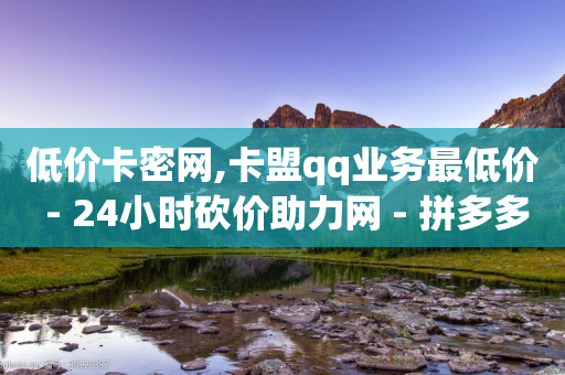 低价卡密网,卡盟qq业务最低价 - 24小时砍价助力网 - 拼多多助力骗贷