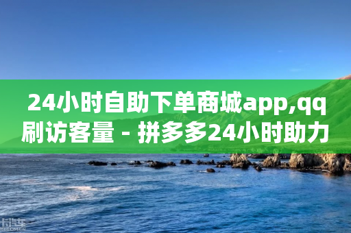 24小时自助下单商城app,qq刷访客量 - 拼多多24小时助力网站 - 拼多多助力怎么样才能成功