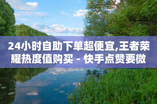 24小时自助下单超便宜,王者荣耀热度值购买 - 快手点赞要微信支付 - QQ名片10000赞免费