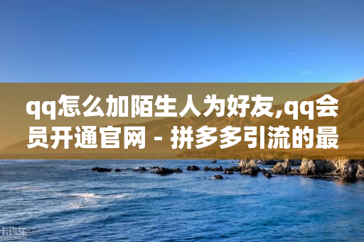 qq怎么加陌生人为好友,qq会员开通官网 - 拼多多引流的最快方法是什么 - 网红云商城快手-第1张图片-靖非智能科技传媒