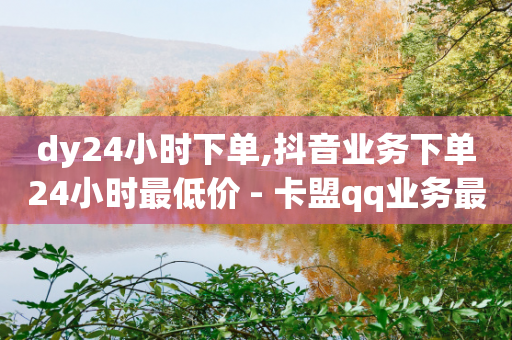 dy24小时下单,抖音业务下单24小时最低价 - 卡盟qq业务最低价 - 抖音充值官方微信-第1张图片-靖非智能科技传媒