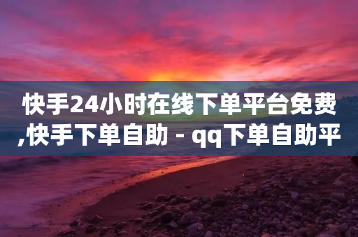 快手24小时在线下单平台免费,快手下单自助 - qq下单自助平台官网登录入口手机版 - qq访客总浏览量怎么清零