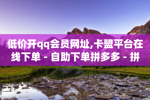 低价开qq会员网址,卡盟平台在线下单 - 自助下单拼多多 - 拼多多多人团会自动跟价吗-第1张图片-靖非智能科技传媒