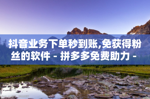 抖音业务下单秒到账,免获得粉丝的软件 - 拼多多免费助力 - 拼多多助力最狠三个方法