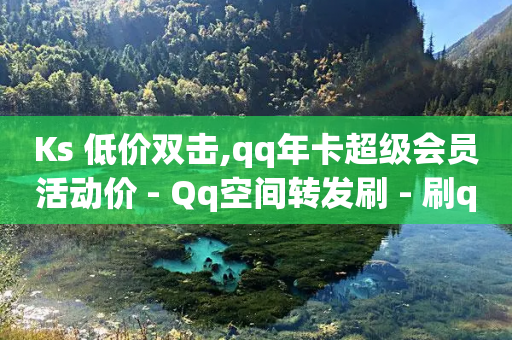 Ks 低价双击,qq年卡超级会员活动价 - Qq空间转发刷 - 刷qQ空间访客-第1张图片-靖非智能科技传媒