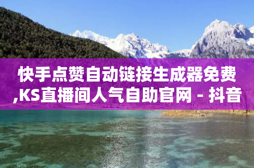 快手点赞自动链接生成器免费,KS直播间人气自助官网 - 抖音点赞秒到账网站 - 抖音千粉号-第1张图片-靖非智能科技传媒