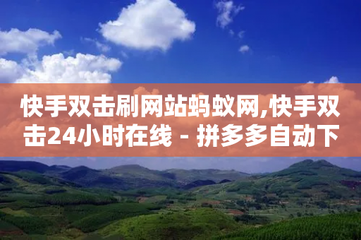 快手双击刷网站蚂蚁网,快手双击24小时在线 - 拼多多自动下单5毛脚本下载 - 拼多多积分助力怎么弄-第1张图片-靖非智能科技传媒