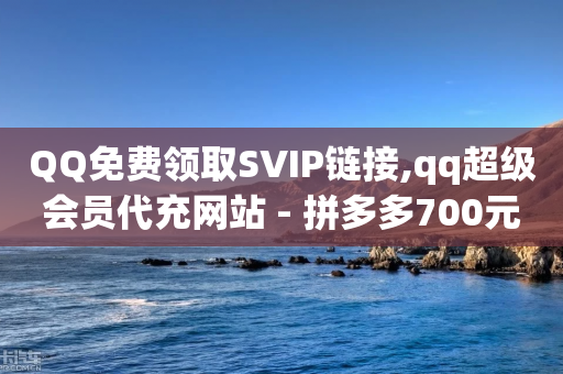 QQ免费领取SVIP链接,qq超级会员代充网站 - 拼多多700元助力需要多少人 - pdd代砍网