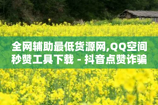 全网辅助最低货源网,QQ空间秒赞工具下载 - 抖音点赞诈骗一般几天收网 - 卡盟导航-第1张图片-靖非智能科技传媒