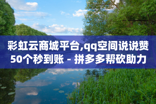 彩虹云商城平台,qq空间说说赞50个秒到账 - 拼多多帮砍助力网站 - 拼多多领礼物一件怎么领-第1张图片-靖非智能科技传媒