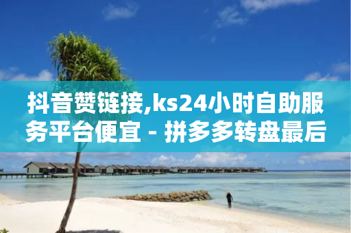 抖音赞链接,ks24小时自助服务平台便宜 - 拼多多转盘最后0.01解决办法 - 拼多多拉人头2024-第1张图片-靖非智能科技传媒