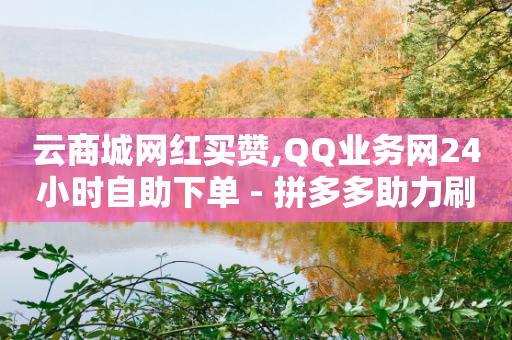 云商城网红买赞,QQ业务网24小时自助下单 - 拼多多助力刷人软件新人 - 拼多多砍一刀会吞刀吗-第1张图片-靖非智能科技传媒