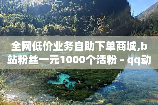 全网低价业务自助下单商城,b站粉丝一元1000个活粉 - qq动态浏览和访问有什么区别 - ks24小时自助服务平台