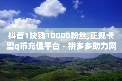 抖音1块钱10000粉丝,正规卡盟q币充值平台 - 拼多多助力网站新用户 - 拼多多帮好友砍价步骤图片-第1张图片-靖非智能科技传媒