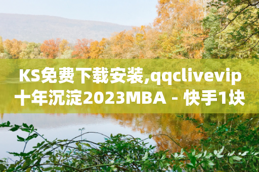 KS免费下载安装,qqclivevip十年沉淀2023MBA - 快手1块钱10000粉丝平台 - 快手播放量一万免费网站-第1张图片-靖非智能科技传媒