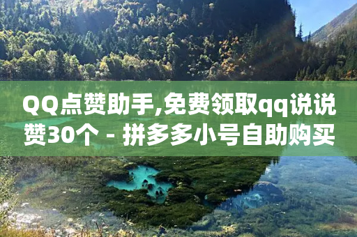 QQ点赞助手,免费领取qq说说赞30个 - 拼多多小号自助购买平台 - 拼多多现金大转盘上限多少