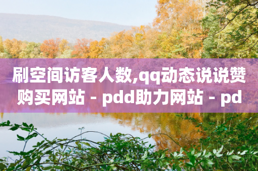 刷空间访客人数,qq动态说说赞购买网站 - pdd助力网站 - pdd极速起量是什么意思