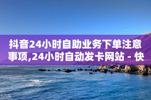 抖音24小时自助业务下单注意事项,24小时自动发卡网站 - 快手买站便宜100个微信支付 - QQ刷钻卡盟免费