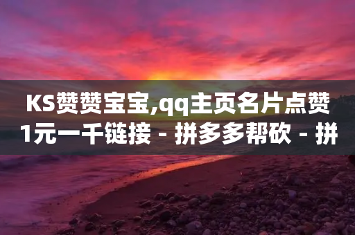 KS赞赞宝宝,qq主页名片点赞1元一千链接 - 拼多多帮砍 - 拼多多最后老鼠被现金偷走了