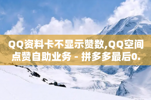 QQ资料卡不显示赞数,QQ空间点赞自助业务 - 拼多多最后0.01解决办法 - 拼多多提现40有几阶段-第1张图片-靖非智能科技传媒