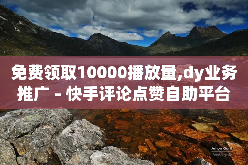 免费领取10000播放量,dy业务推广 - 快手评论点赞自助平台有哪些 - ks免费业务平台微信支付