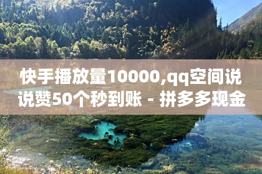 快手播放量10000,qq空间说说赞50个秒到账 - 拼多多现金大转盘助力50元 - 拼多多砍价脚本代码